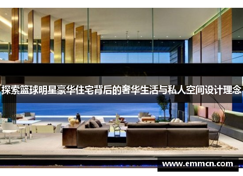 探索篮球明星豪华住宅背后的奢华生活与私人空间设计理念