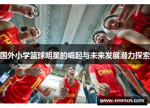 国外小学篮球明星的崛起与未来发展潜力探索