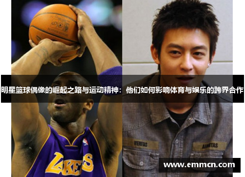 明星篮球偶像的崛起之路与运动精神：他们如何影响体育与娱乐的跨界合作