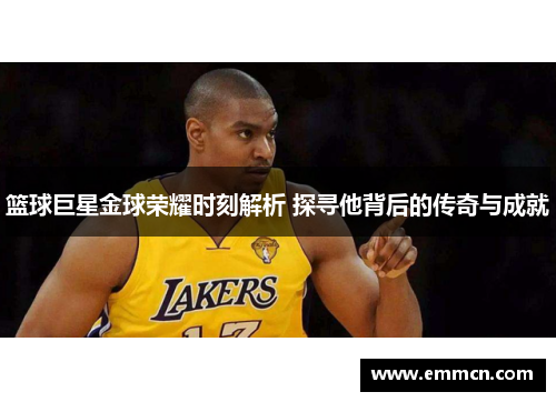 篮球巨星金球荣耀时刻解析 探寻他背后的传奇与成就