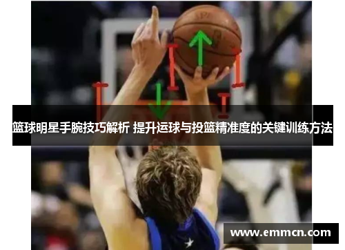篮球明星手腕技巧解析 提升运球与投篮精准度的关键训练方法