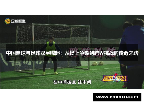 中国篮球与足球双星崛起：从场上争锋到跨界挑战的传奇之路