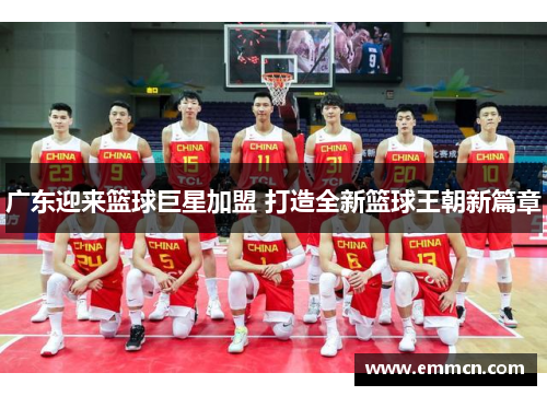 广东迎来篮球巨星加盟 打造全新篮球王朝新篇章